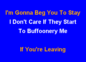 I'm Gonna Beg You To Stay
I Don't Care If They Start

To Buffoonery Me

If You're Leaving