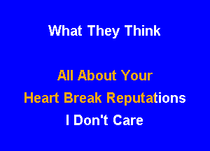 What They Think

All About Your

Heart Break Reputations
I Don't Care