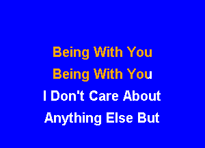 Being With You
Being With You

I Don't Care About
Anything Else But