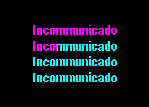 Incommunicado
lncommunicado

lncommunicado
lncommunicado