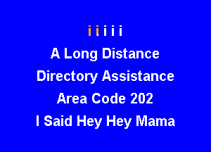 A Long Distance

Directory Assistance
Area Code 202
I Said Hey Hey Mama