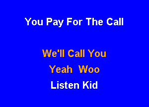 You Pay For The Call

We'll Call You
Yeah Woo
Listen Kid
