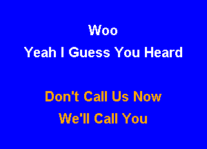 Woo
Yeah I Guess You Heard

Don't Call Us Now
We'll Call You