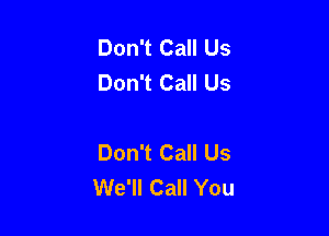 Don't Call Us
Don't Call Us

Don't Call Us
We'll Call You