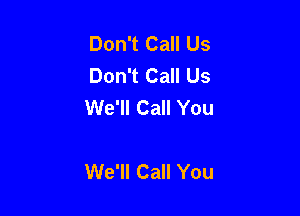 Don't Call Us
Don't Call Us
We'll Call You

We'll Call You
