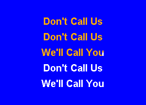 Don't Call Us
Don't Call Us
We'll Call You

Don't Call Us
We'll Call You