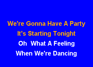 We're Gonna Have A Party
It's Starting Tonight

Oh What A Feeling
When We're Dancing