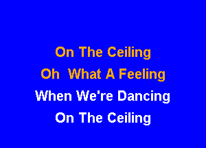 On The Ceiling
Oh What A Feeling

When We're Dancing
On The Ceiling