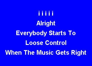 Everybody Starts To

Loose Control
When The Music Gets Right