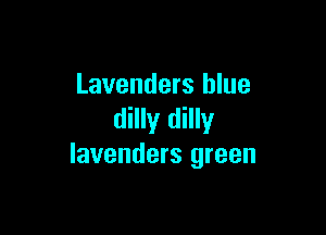 Lavenders blue

dilly dilly
lavenders green