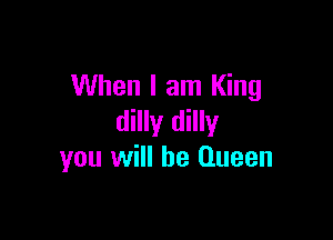 When I am King

dilly dilly
you will be Queen
