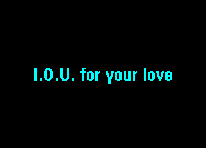 l.0.U. for your love