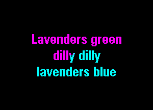 Lavenders green

dilly dilly
lavenders blue