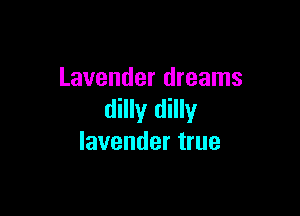 Lavender dreams

dilly dilly
lavender true