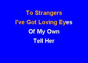 To Strangers
I've Got Loving Eyes
Of My Own

Tell Her
