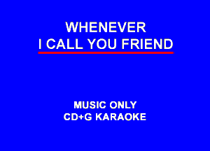 WHENEVER
I CALL YOU FRIEND

MUSIC ONLY
CD-I-G KARAOKE