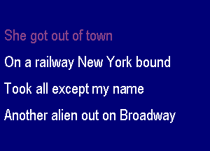 On a railway New York bound

Took all except my name

Another alien out on Broadway