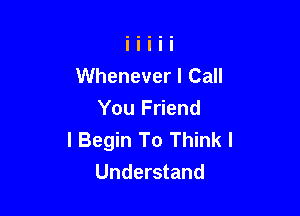 Whenever I Call

You Friend
I Begin To Think I
Understand