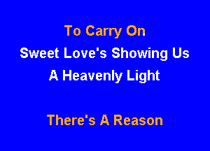 To Carry On
Sweet Love's Showing Us

A Heavenly Light

There's A Reason