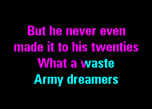 But he never even
made it to his twenties

What a waste
Army dreamers