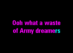 00h what a waste

of Army dreamers