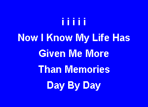 Now I Know My Life Has

Given Me More
Than Memories
Day By Day