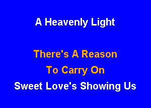 A Heavenly Light

There's A Reason
To Carry On
Sweet Love's Showing Us