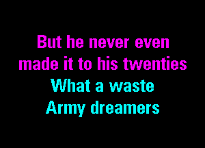 But he never even
made it to his twenties

What a waste
Army dreamers