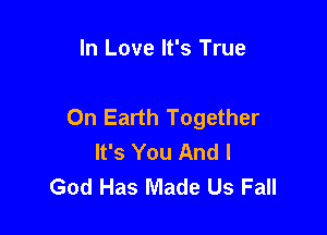 In Love It's True

On Earth Together

It's You And I
God Has Made Us Fall