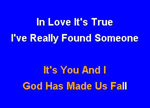 In Love It's True
I've Really Found Someone

It's You And I
God Has Made Us Fall