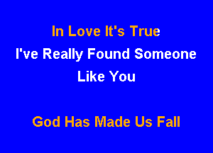 In Love It's True
I've Really Found Someone
Like You

God Has Made Us Fall