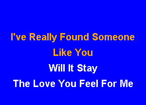 I've Really Found Someone
Like You

Will It Stay
The Love You Feel For Me