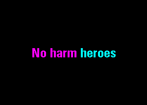 No harm heroes