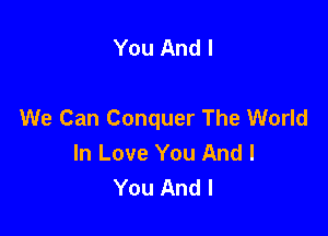 You And I

We Can Conquer The World

In Love You And I
You And I