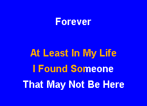 Forever

At Least In My Life

I Found Someone
That May Not Be Here