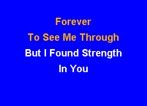 Forever
To See Me Through
But I Found Strength

In You