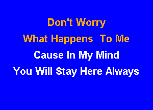 Don't Worry
What Happens To Me

Cause In My Mind
You Will Stay Here Always