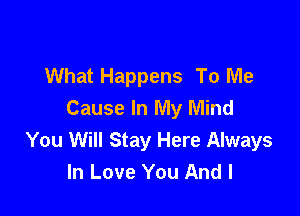 What Happens To Me

Cause In My Mind
You Will Stay Here Always
In Love You And I