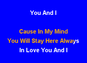 You And I

Cause In My Mind
You Will Stay Here Always
In Love You And I