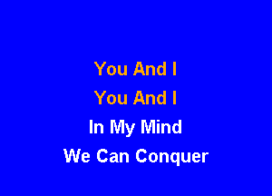 You And I
You And I
In My Mind

We Can Conquer