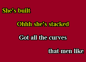 She's built

Ohhh she's stacked

Got all the curves

that men like