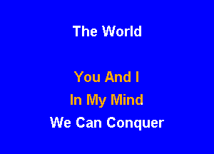 The World

You And I
In My Mind

We Can Conquer