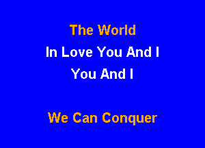 The World
In Love You And I
You And I

We Can Conquer