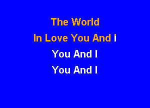 The World
In Love You And I
You And I

You And I