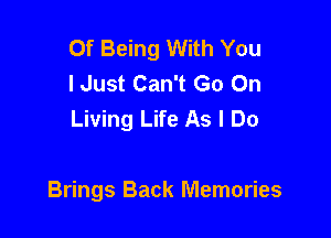 Of Being With You
I Just Can't Go On
Living Life As I Do

Brings Back Memories