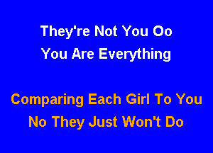 They're Not You 00
You Are Everything

Comparing Each Girl To You
No They Just Won't Do