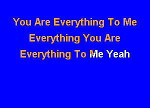 You Are Everything To Me
Everything You Are
Everything To Me Yeah