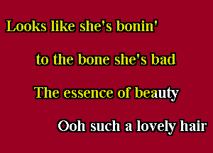 Looks like she's bonin'

to the bone she's had

The essence of beauty

0011 such a lovely hair