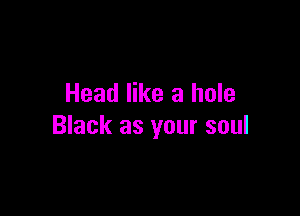 Head like a hole

Black as your soul