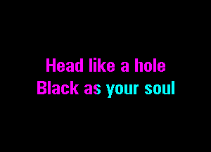 Head like a hole

Black as your soul